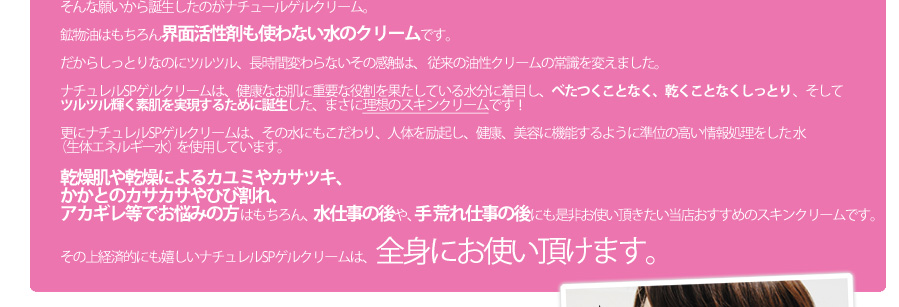 界面活性剤も使わない水のクリームです。乾燥雄肌や乾燥によるかゆみやかさつき、かかとのカサカサやひび割れ、アカギレ等でお悩みの方はもちろん、水仕事の後や、手あれ仕事の後にも!当店一押しのスキンクリームです。全身にお使いいただけます。